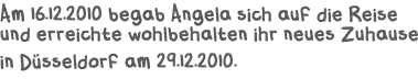 Am 16.12.2010 begab Angela sich auf die Reise und erreichte wohlbehalten ihr neues Zuhause in Dsseldorf am 29.12.2010.