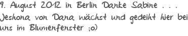 9. August 2012 in Berlin Danke Sabine . . . Jeshona von Dana wchst und gedeiht hier bei uns im Blumenfenster ;o)