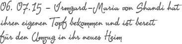06. 07.15 - Irmgard-Maria von Shandi hat ihren eigenen Topf bekommen und ist bereit fr den Umzug in ihr neues Heim